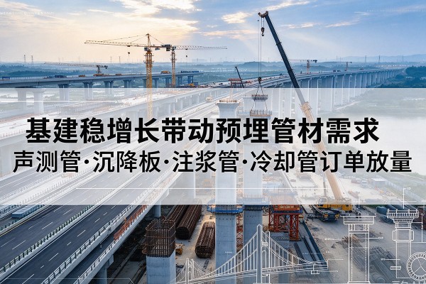 正宁基建稳增长带动预埋监测管材需求，声测管、沉降板、注浆管订单持续放量